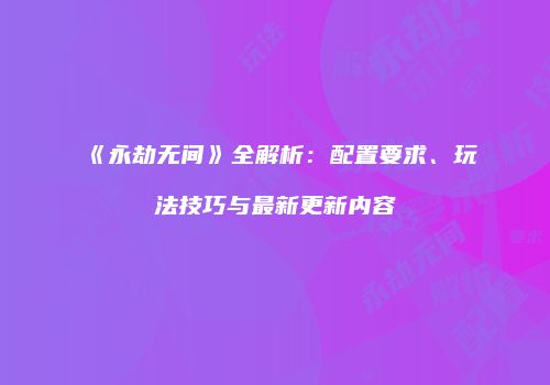 《永劫无间》全解析：配置要求、玩法技巧与最新更新内容