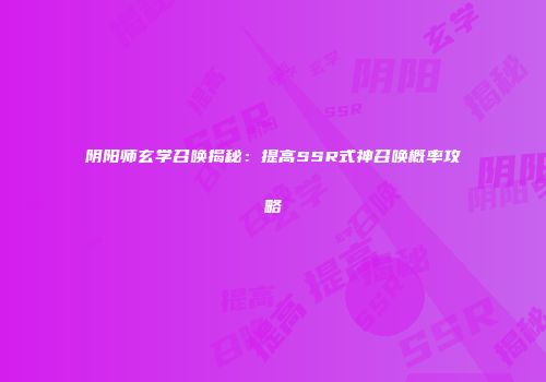 阴阳师玄学召唤揭秘：提高SSR式神召唤概率攻略
