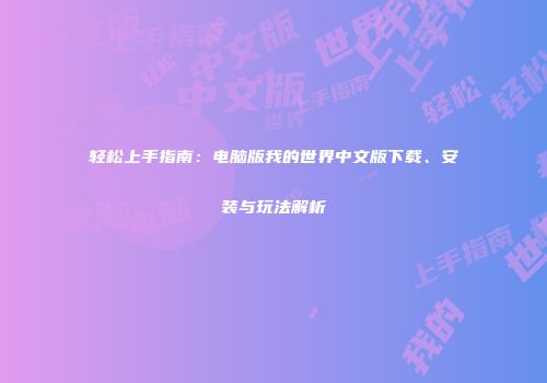 轻松上手指南：电脑版我的世界中文版下载、安装与玩法解析