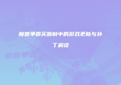 魔兽争霸买断制中的游戏更新与补丁解读