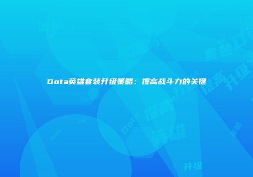 Dota英雄套装升级策略：提高战斗力的关键