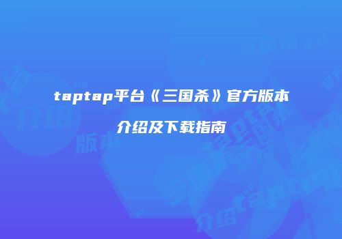 taptap平台《三国杀》官方版本介绍及下载指南