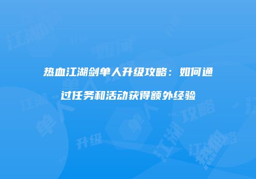 热血江湖剑单人升级攻略：如何通过任务和活动获得额外经验