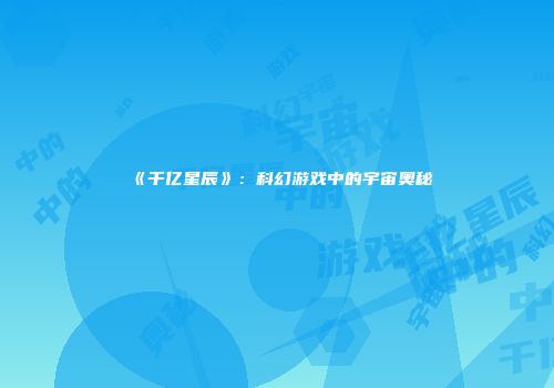 《千亿星辰》：科幻游戏中的宇宙奥秘