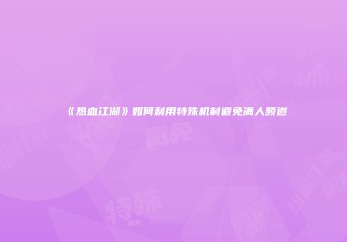 《热血江湖》如何利用特殊机制避免满人频道