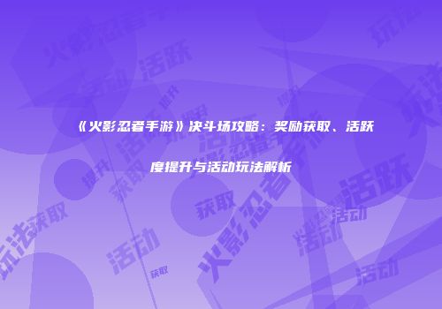 《火影忍者手游》决斗场攻略：奖励获取、活跃度提升与活动玩法解析