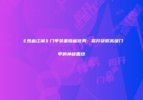 《热血江湖》门甲装备隐藏任务：揭开获取高级门甲的神秘面纱