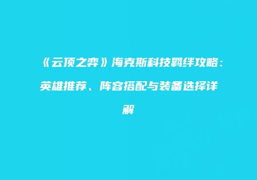《云顶之弈》海克斯科技羁绊攻略：英雄推荐、阵容搭配与装备选择详解