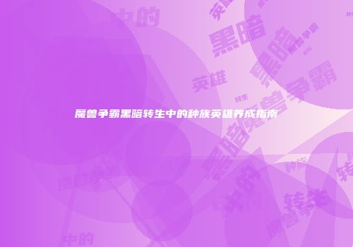 魔兽争霸黑暗转生中的种族英雄养成指南