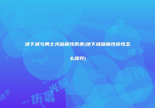 地下城与勇士光暗属性伤害(地下城暗属性抗性怎么提升)
