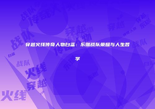 穿越火线传奇人物白鲨：东珈战队荣耀与人生哲学