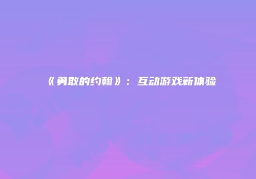 《勇敢的约翰》：互动游戏新体验