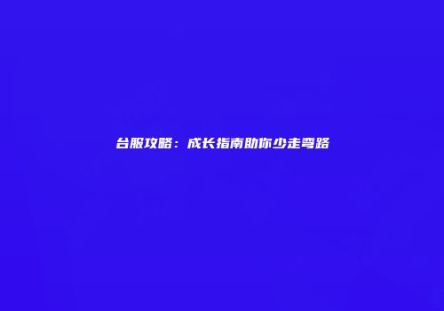 台服攻略：成长指南助你少走弯路