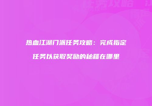 热血江湖门派任务攻略：完成指定任务以获取奖励的秘籍在哪里