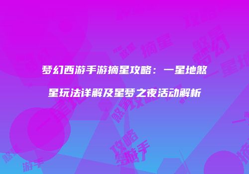 梦幻西游手游摘星攻略：一星地煞星玩法详解及星梦之夜活动解析