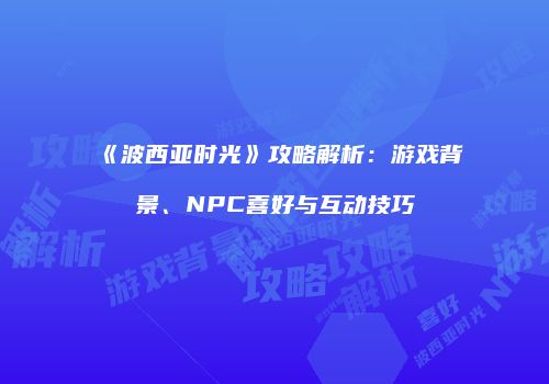 《波西亚时光》攻略解析：游戏背景、NPC喜好与互动技巧