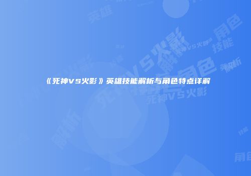 《死神VS火影》英雄技能解析与角色特点详解