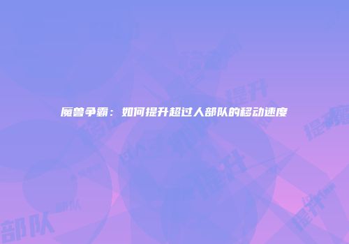 魔兽争霸：如何提升超过人部队的移动速度