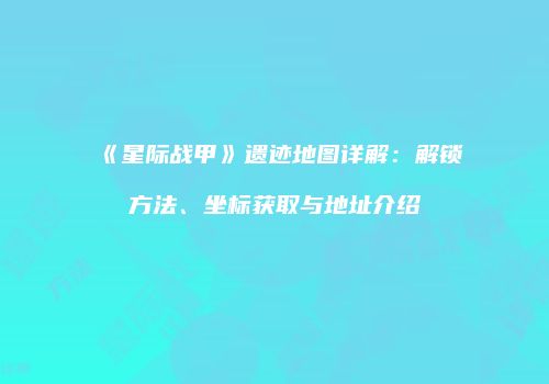 《星际战甲》遗迹地图详解：解锁方法、坐标获取与地址介绍
