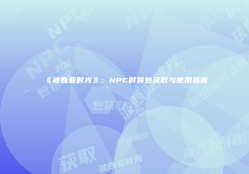 《波西亚时光》：NPC时装包获取与使用指南