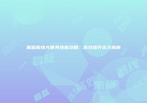 碧蓝航线大世界挂机攻略：高效提升实力指南