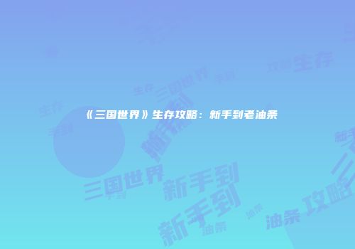 《三国世界》生存攻略：新手到老油条