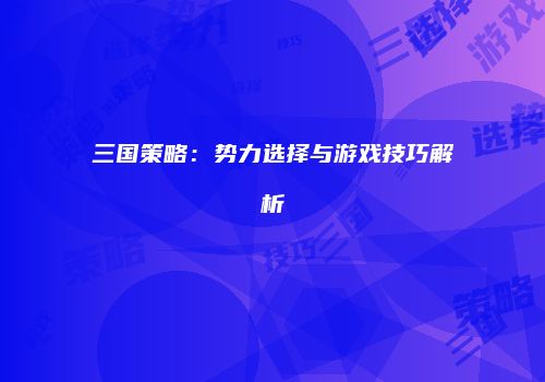 三国策略：势力选择与游戏技巧解析