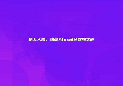 第五人格：揭秘Alex角色露脸之谜