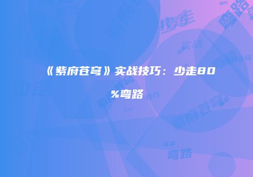 《紫府苍穹》实战技巧：少走80%弯路