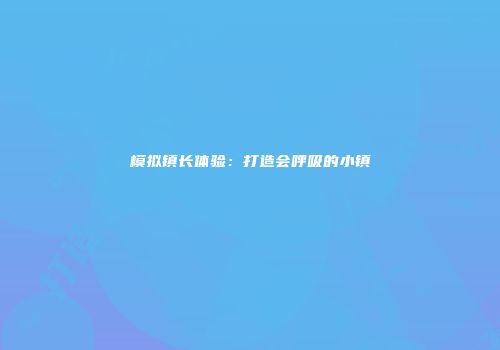 模拟镇长体验：打造会呼吸的小镇