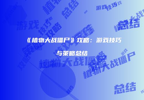 《植物大战僵尸》攻略：游戏技巧与策略总结