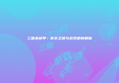 三国杀藤甲：寿衣之谜与游戏机制解析