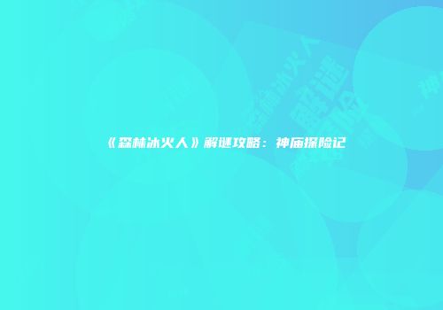 《森林冰火人》解谜攻略：神庙探险记