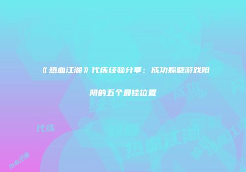 《热血江湖》代练经验分享：成功躲避游戏陷阱的五个最佳位置