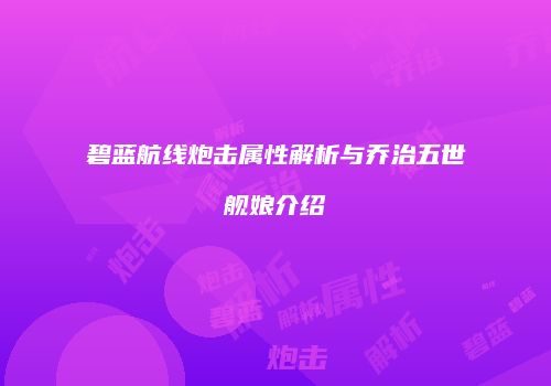 碧蓝航线炮击属性解析与乔治五世舰娘介绍
