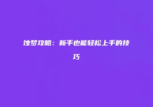蚀梦攻略：新手也能轻松上手的技巧