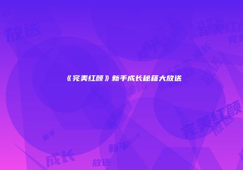 《完美红颜》新手成长秘籍大放送