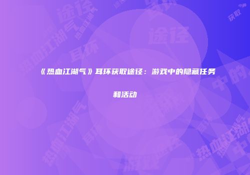 《热血江湖气》耳环获取途径：游戏中的隐藏任务和活动