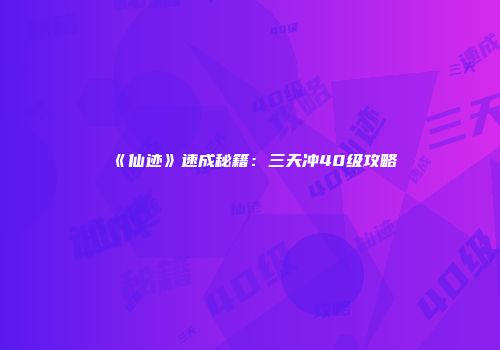 《仙迹》速成秘籍：三天冲40级攻略