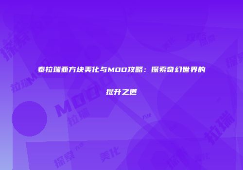 泰拉瑞亚方块美化与MOD攻略：探索奇幻世界的提升之道