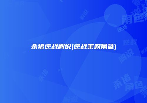 杀猪逆战解说(逆战茉莉角色)