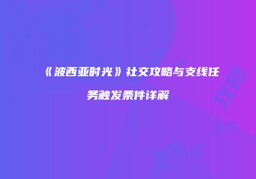 《波西亚时光》社交攻略与支线任务触发条件详解