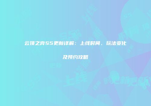 云顶之弈S5更新详解：上线时间、玩法变化及预约攻略