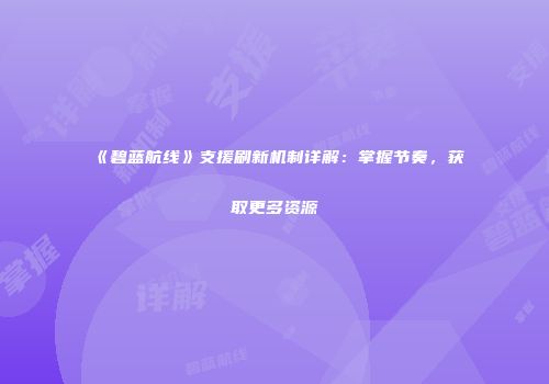 《碧蓝航线》支援刷新机制详解：掌握节奏，获取更多资源