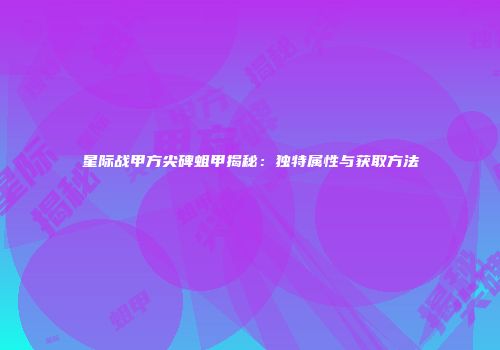 星际战甲方尖碑蛆甲揭秘：独特属性与获取方法