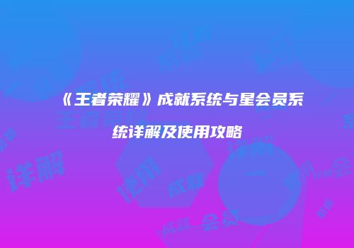 《王者荣耀》成就系统与星会员系统详解及使用攻略