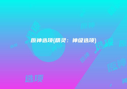 原神选项(精灵：神级选项)