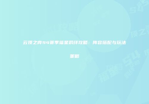 云顶之弈S4赛季福星羁绊攻略：阵容搭配与玩法策略