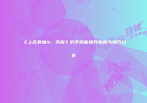 《上古卷轴5：天际》扒手技能提升指南与技巧分享