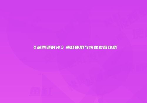 《波西亚时光》鱼缸使用与快速发育攻略